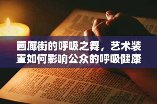 画廊街的呼吸之舞，艺术装置如何影响公众的呼吸健康？