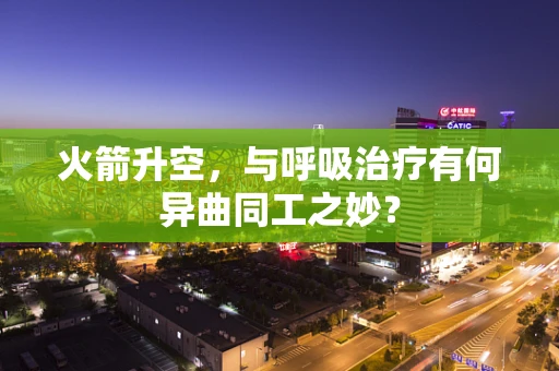 火箭升空，与呼吸治疗有何异曲同工之妙？