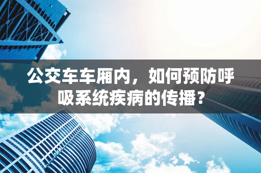 公交车车厢内，如何预防呼吸系统疾病的传播？