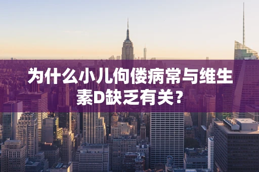 为什么小儿佝偻病常与维生素D缺乏有关？