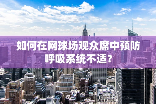 如何在网球场观众席中预防呼吸系统不适？