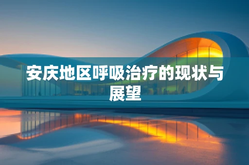 安庆地区呼吸治疗的现状与展望
