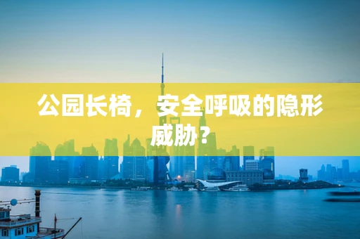 公园长椅，安全呼吸的隐形威胁？