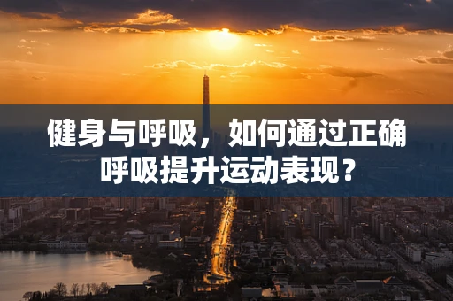 健身与呼吸，如何通过正确呼吸提升运动表现？