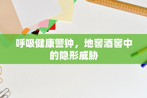呼吸健康警钟，地窖酒窖中的隐形威胁