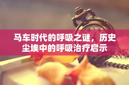 马车时代的呼吸之谜，历史尘埃中的呼吸治疗启示