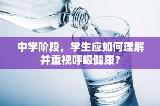 中学阶段，学生应如何理解并重视呼吸健康？