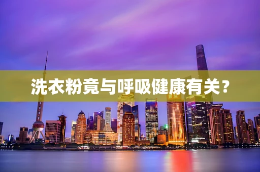 洗衣粉竟与呼吸健康有关？