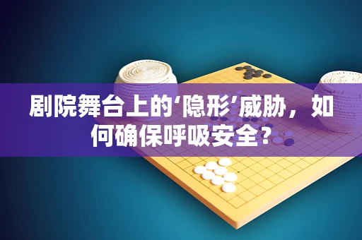 剧院舞台上的‘隐形’威胁，如何确保呼吸安全？