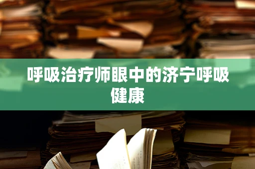 呼吸治疗师眼中的济宁呼吸健康