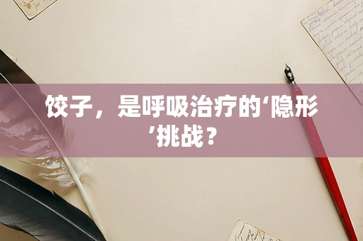 饺子，是呼吸治疗的‘隐形’挑战？