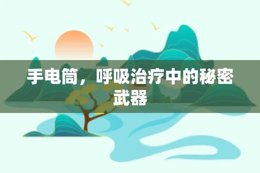 手电筒，呼吸治疗中的秘密武器