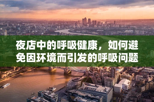 夜店中的呼吸健康，如何避免因环境而引发的呼吸问题？