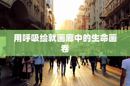 用呼吸绘就画廊中的生命画卷