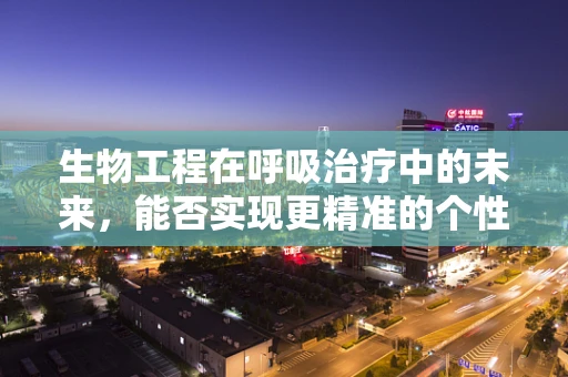 生物工程在呼吸治疗中的未来，能否实现更精准的个性化治疗？