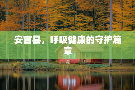 安吉县，呼吸健康的守护篇章