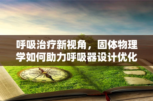呼吸治疗新视角，固体物理学如何助力呼吸器设计优化？