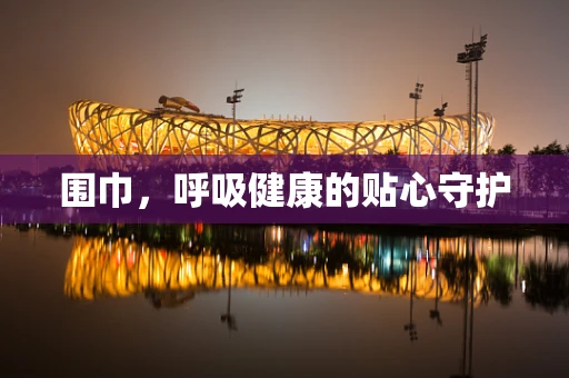 围巾，呼吸健康的贴心守护