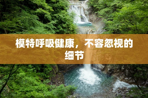 模特呼吸健康，不容忽视的细节