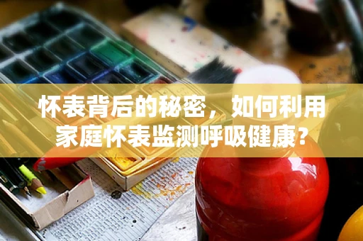 怀表背后的秘密，如何利用家庭怀表监测呼吸健康？
