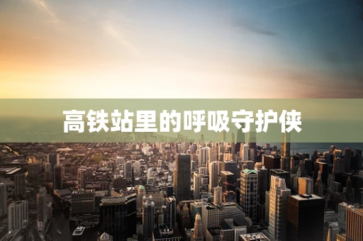 高铁站里的呼吸守护侠