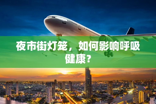 夜市街灯笼，如何影响呼吸健康？
