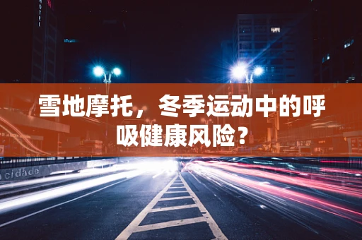 雪地摩托，冬季运动中的呼吸健康风险？
