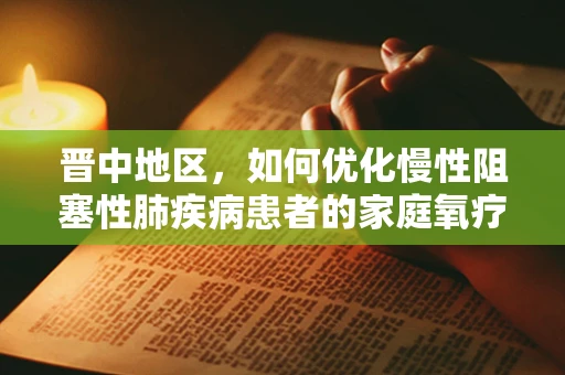 晋中地区，如何优化慢性阻塞性肺疾病患者的家庭氧疗管理？