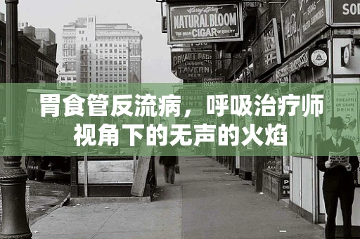 胃食管反流病，呼吸治疗师视角下的无声的火焰