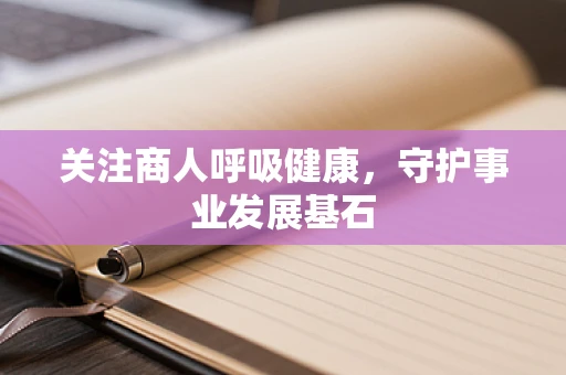 关注商人呼吸健康，守护事业发展基石