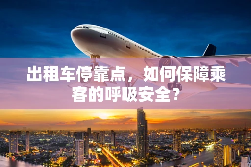 出租车停靠点，如何保障乘客的呼吸安全？