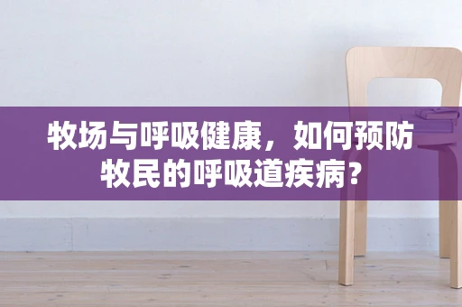牧场与呼吸健康，如何预防牧民的呼吸道疾病？