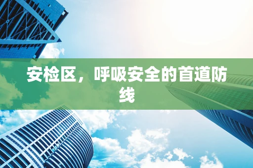 安检区，呼吸安全的首道防线