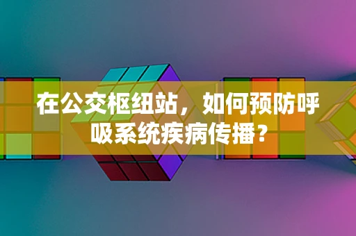 在公交枢纽站，如何预防呼吸系统疾病传播？