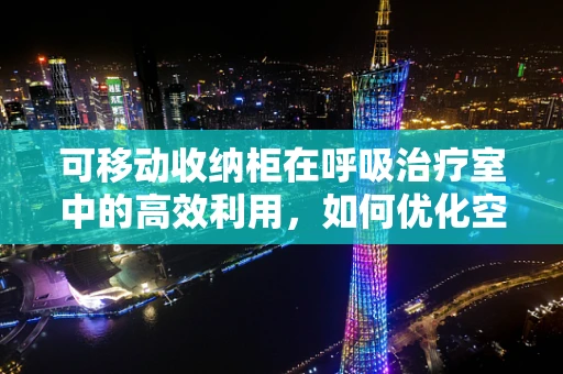 可移动收纳柜在呼吸治疗室中的高效利用，如何优化空间与设备管理？
