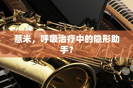 薏米，呼吸治疗中的隐形助手？