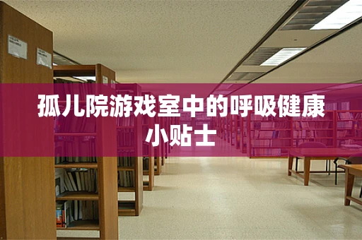 孤儿院游戏室中的呼吸健康小贴士