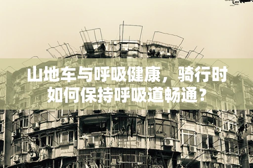 山地车与呼吸健康，骑行时如何保持呼吸道畅通？