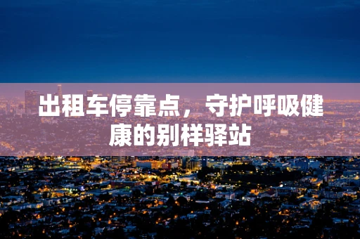 出租车停靠点，守护呼吸健康的别样驿站