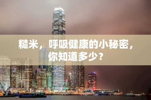 糙米，呼吸健康的小秘密，你知道多少？
