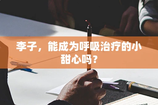 李子，能成为呼吸治疗的小甜心吗？