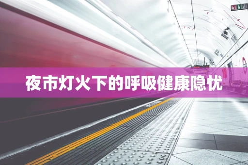 夜市灯火下的呼吸健康隐忧