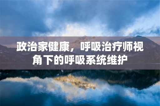 政治家健康，呼吸治疗师视角下的呼吸系统维护