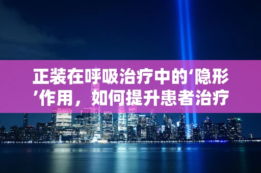 正装在呼吸治疗中的‘隐形’作用，如何提升患者治疗体验？