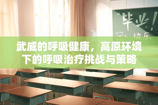 武威的呼吸健康，高原环境下的呼吸治疗挑战与策略
