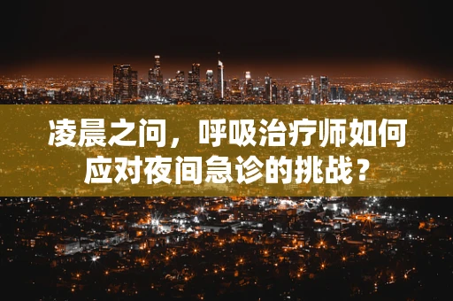 凌晨之问，呼吸治疗师如何应对夜间急诊的挑战？