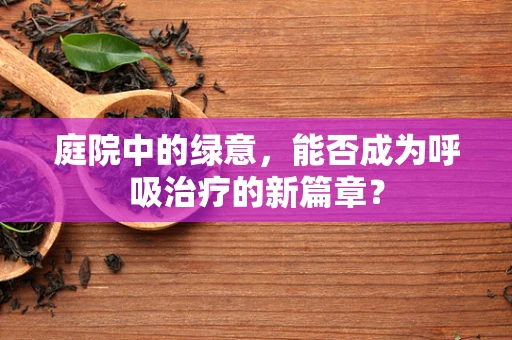 庭院中的绿意，能否成为呼吸治疗的新篇章？