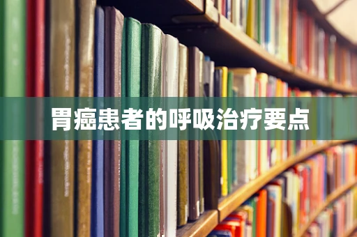 胃癌患者的呼吸治疗要点