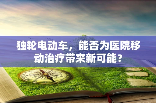 独轮电动车，能否为医院移动治疗带来新可能？