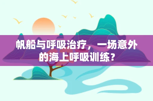 帆船与呼吸治疗，一场意外的海上呼吸训练？